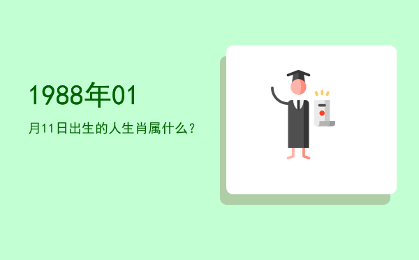 1988年01月11日出生的人生肖属什么?