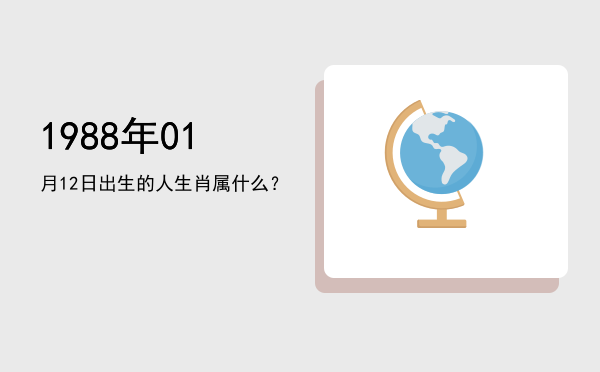 1988年01月12日出生的人生肖属什么？