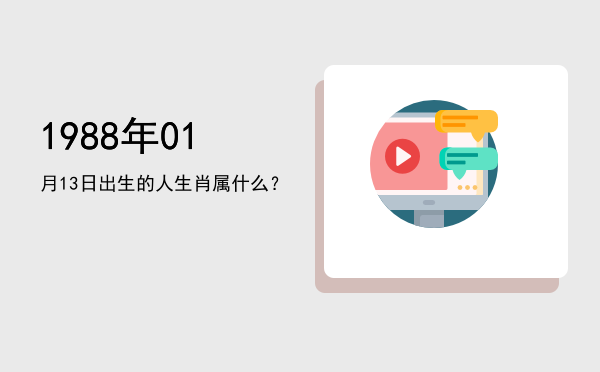 1988年01月13日出生的人生肖属什么?
