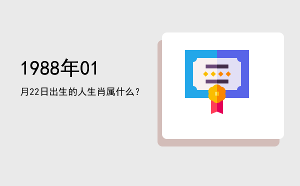 1988年01月22日出生的人生肖属什么？