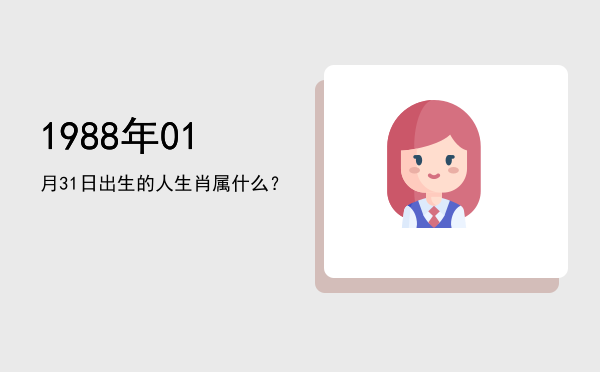 1988年01月31日出生的人生肖属什么?
