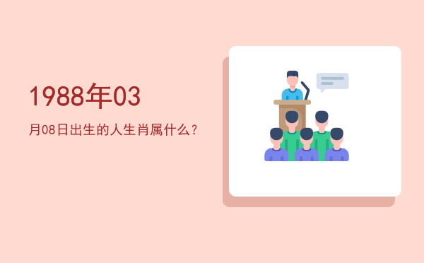1988年03月08日出生的人生肖属什么?