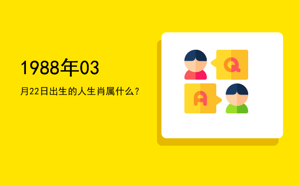 1988年03月22日出生的人生肖属什么?