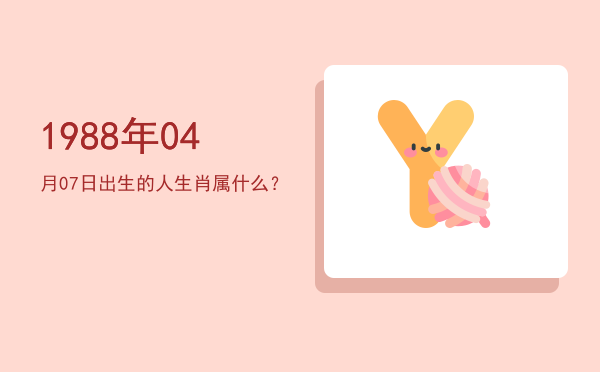 1988年04月07日出生的人生肖属什么?