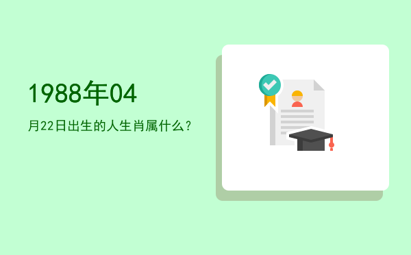 1988年04月22日出生的人生肖属什么?