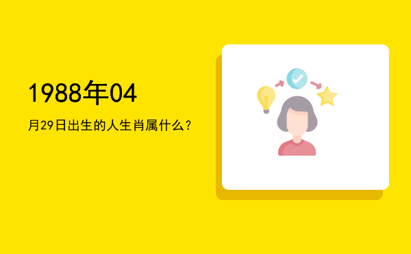 1988年04月29日出生的人生肖属什么?
