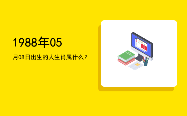 1988年05月08日出生的人生肖属什么?