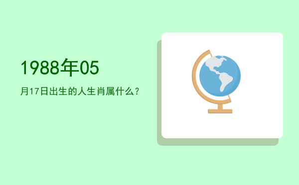 1988年05月17日出生的人生肖属什么?