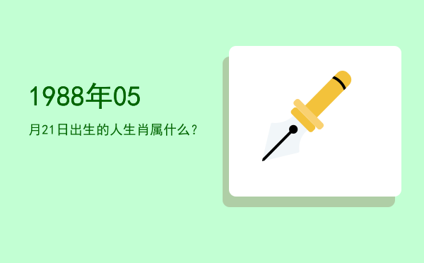 1988年05月21日出生的人生肖属什么?
