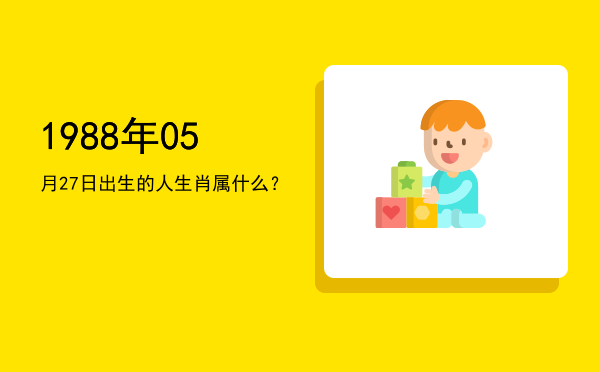 1988年05月27日出生的人生肖属什么?