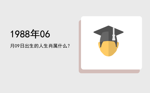 1988年06月09日出生的人生肖属什么?