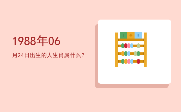 1988年06月24日出生的人生肖属什么？