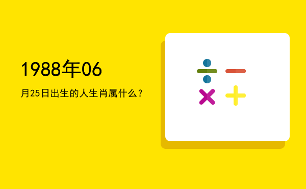 1988年06月25日出生的人生肖属什么?