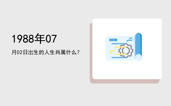 1988年07月02日出生的人生肖属什么?