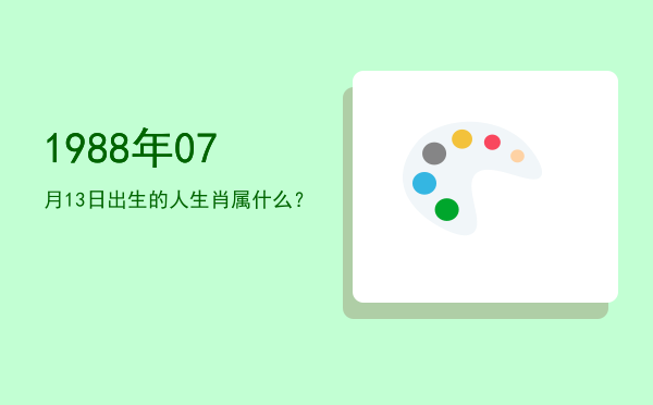 1988年07月13日出生的人生肖属什么?