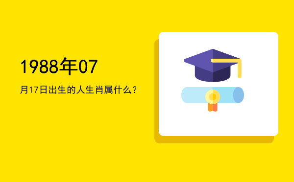 1988年07月17日出生的人生肖属什么?