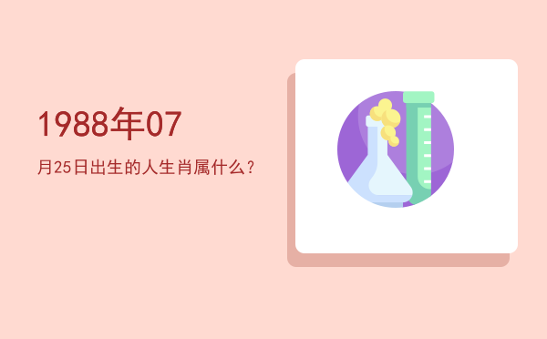 1988年07月25日出生的人生肖属什么?