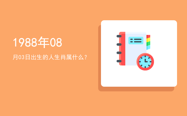 1988年08月03日出生的人生肖属什么？