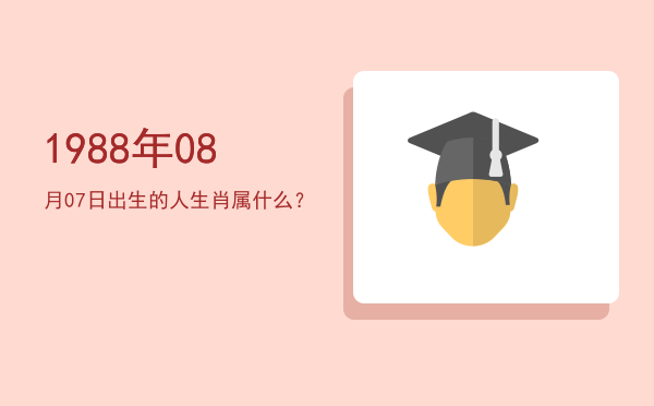 1988年08月07日出生的人生肖属什么?