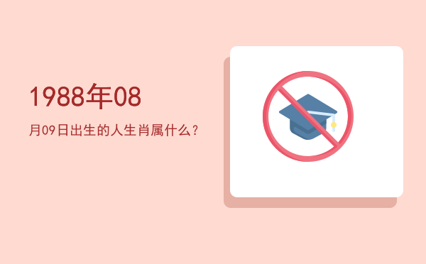 1988年08月09日出生的人生肖属什么?