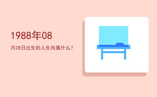 1988年08月28日出生的人生肖属什么?