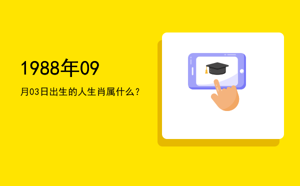 1988年09月03日出生的人生肖属什么?