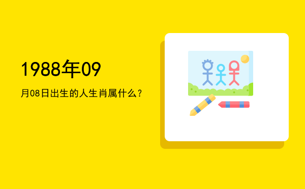 1988年09月08日出生的人生肖属什么?