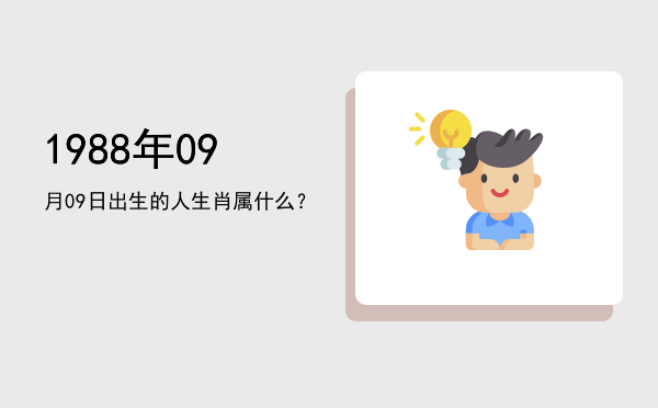 1988年09月09日出生的人生肖属什么?