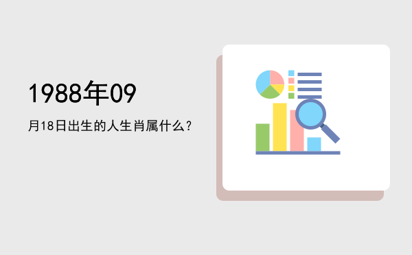 1988年09月18日出生的人生肖属什么?