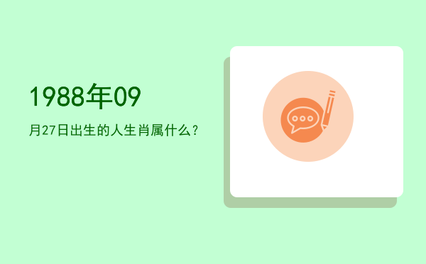 1988年09月27日出生的人生肖属什么?