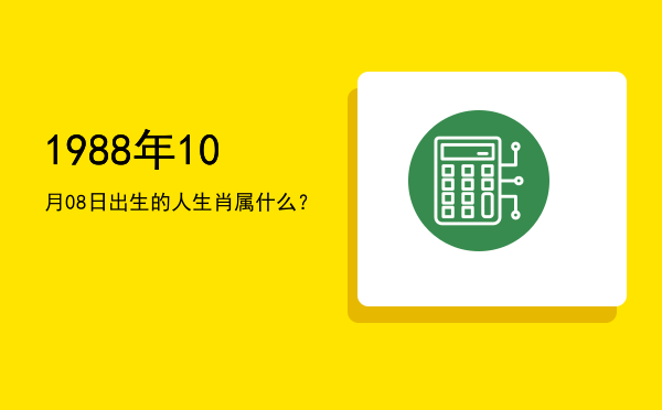 1988年10月08日出生的人生肖属什么?