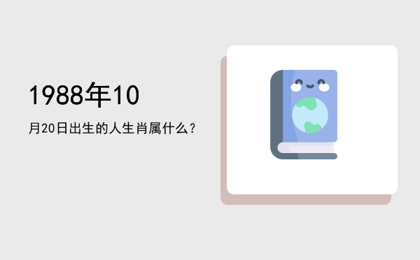 1988年10月20日出生的人生肖属什么?