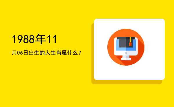 1988年11月06日出生的人生肖属什么?