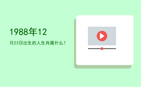 1988年12月23日出生的人生肖属什么?
