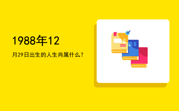 1988年12月29日出生的人生肖属什么?