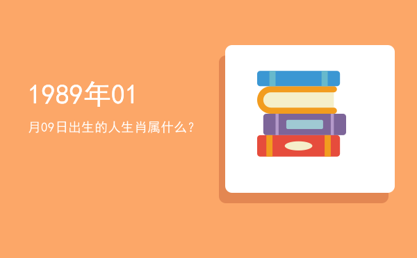1989年01月09日出生的人生肖属什么?