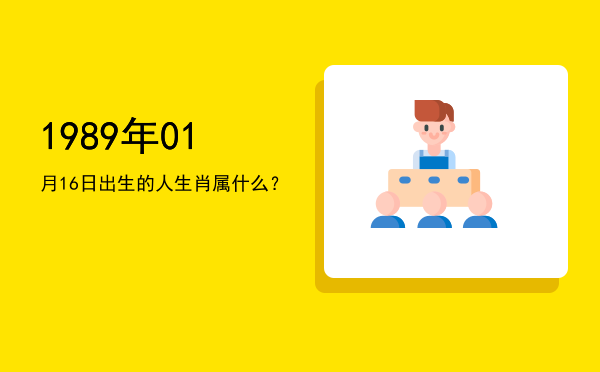 1989年01月16日出生的人生肖属什么?