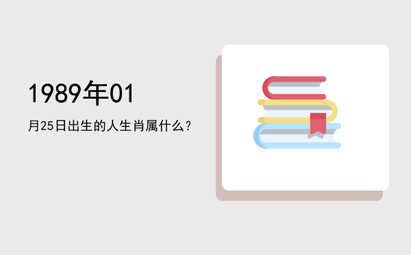 1989年01月25日出生的人生肖属什么?
