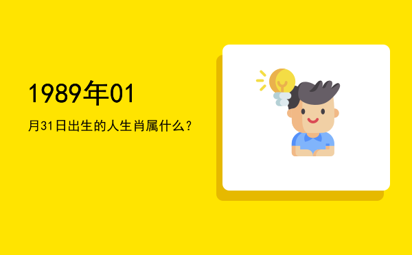 1989年01月31日出生的人生肖属什么?