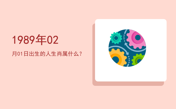1989年02月01日出生的人生肖属什么?