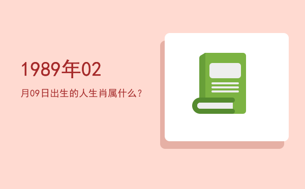 1989年02月09日出生的人生肖属什么?