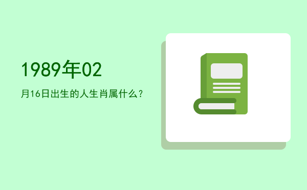 1989年02月16日出生的人生肖属什么?