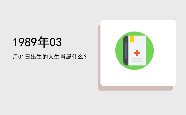 1989年03月01日出生的人生肖属什么?