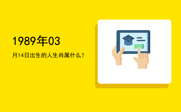 1989年03月14日出生的人生肖属什么?