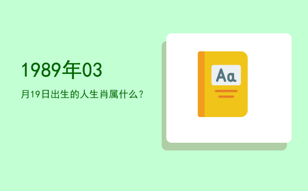 1989年03月19日出生的人生肖属什么?