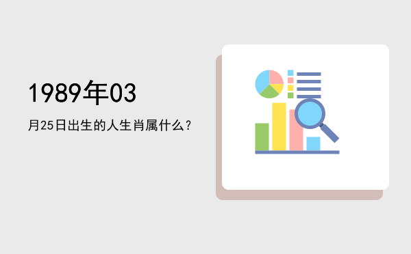 1989年03月25日出生的人生肖属什么?