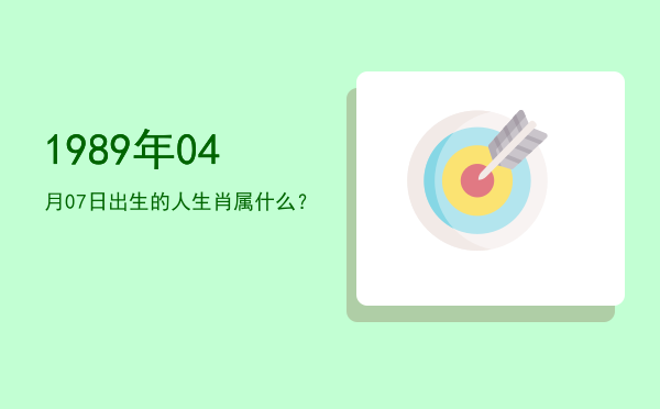 1989年04月07日出生的人生肖属什么?
