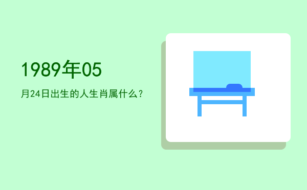 1989年05月24日出生的人生肖属什么?
