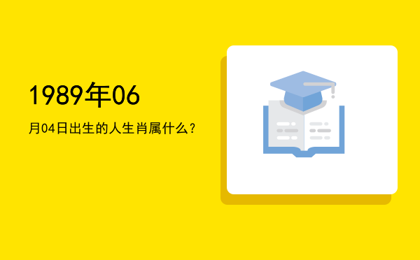 1989年06月04日出生的人生肖属什么?
