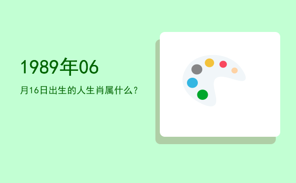 1989年06月16日出生的人生肖属什么?